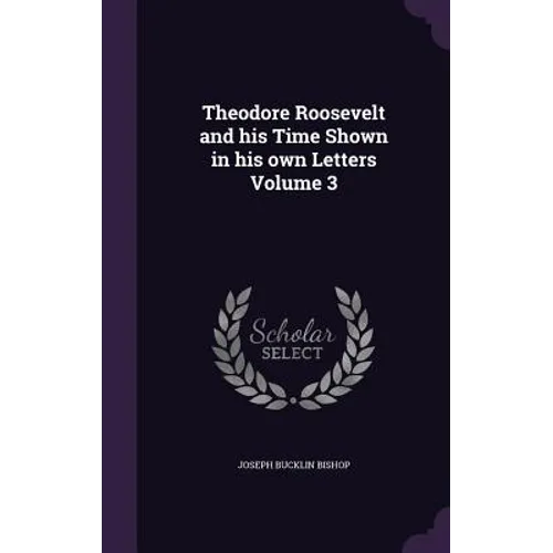 Theodore Roosevelt and his Time Shown in his own Letters Volume 3
