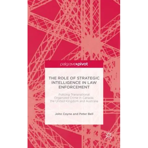 The Role of Strategic Intelligence in Law Enforcement: Policing Transnational Organized Crime in Canada, the United Kingdom and Australia