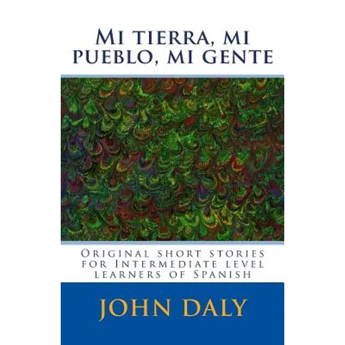 Mi tierra, mi pueblo, mi gente: Original short stories for intermediate level learners of Spanish