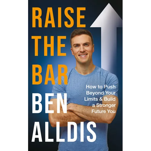Raise the Bar: How to Push Beyond Your Limits and Build a Stronger Future You