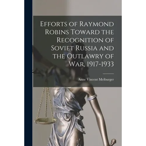 Efforts of Raymond Robins Toward the Recognition of Soviet Russia and the Outlawry of War, 1917-1933
