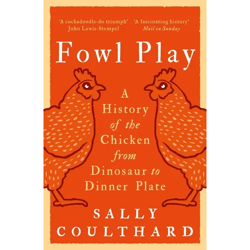 Fowl Play: A History of the Chicken from Dinosaur to Dinner Plate