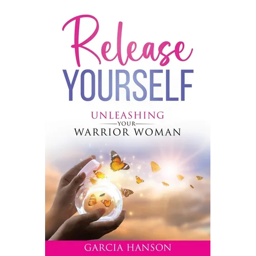 Release Yourself: Unleashing Your Warrior Woman