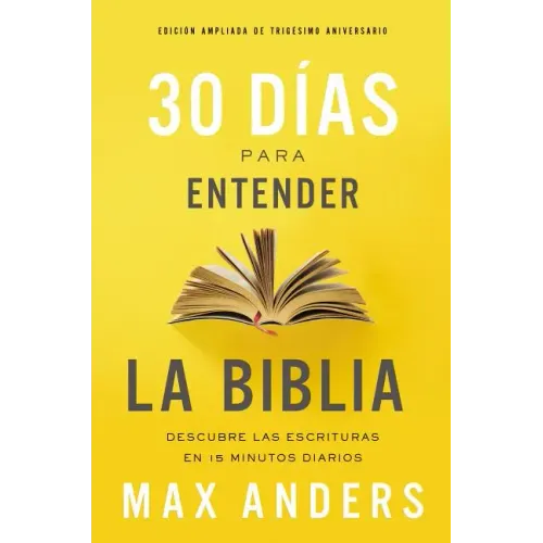 30 Días Para Entender La Biblia, Edición Ampliada de Trigésimo Aniversario: Descubra Las Escrituras En 15 Minutos Diarios