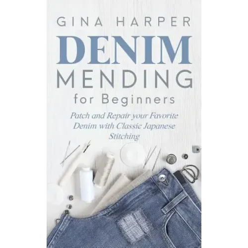 Denim Mending for Beginners: Patch and Repair your Favorite Denim with Classic Japanese Stitching
