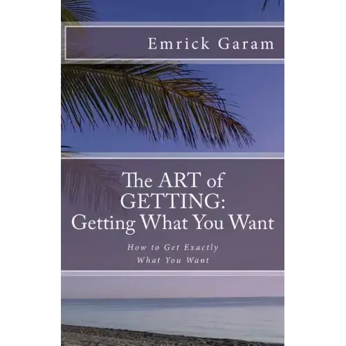 The Art of Getting: Getting What You Want When You Want It: Easy Steps to Change Your Life