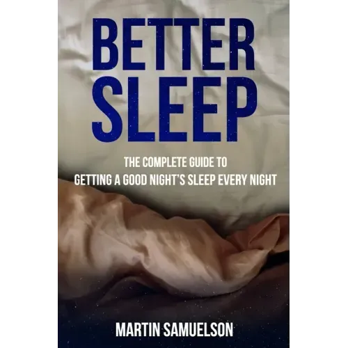 Better Sleep - The Complete Guide to Getting a Good Night's Sleep Every Night