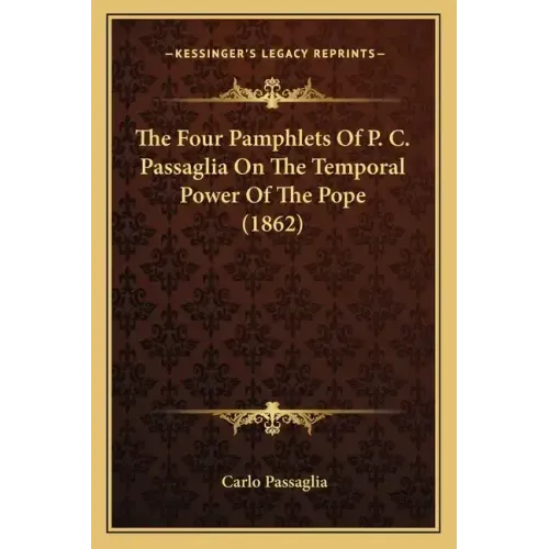 The Four Pamphlets Of P. C. Passaglia On The Temporal Power Of The Pope (1862)