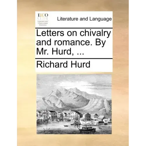 Letters on Chivalry and Romance. by Mr. Hurd, ...