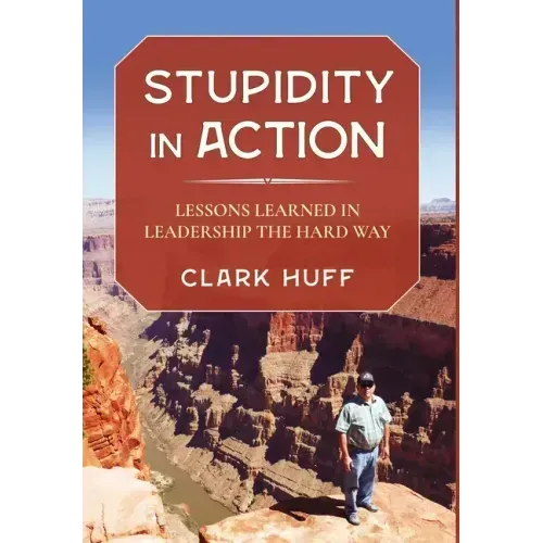 Stupidity in Action: Lessons Learned in Leadership the Hard Way