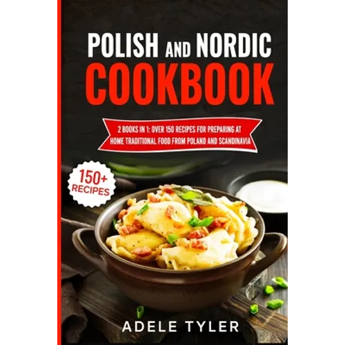 Polish And Nordic Cookbook: 2 Books In 1: Over 150 Recipes For Preparing At Home Traditional Food From Poland And Scandinavia