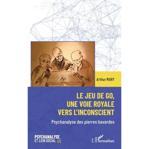 Le jeu de go, une voie royale vers l'inconscient: Psychanalyse des pierres bavardes