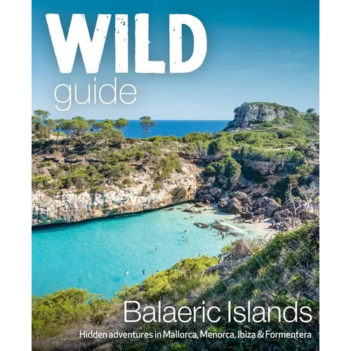 Wild Guide Balearic Islands: Hidden Adventures in Mallorca, Menorca, Ibiza & Formentera