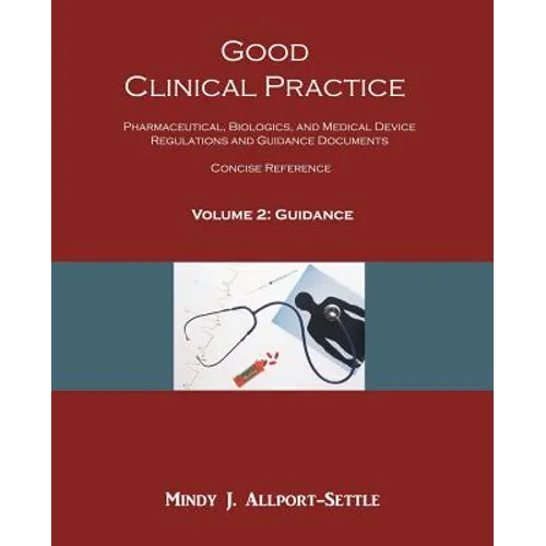 Good Clinical Practice: Pharmaceutical, Biologics, and Medical Device Regulations and Guidance Documents Concise Reference; Volume 2, Guidance