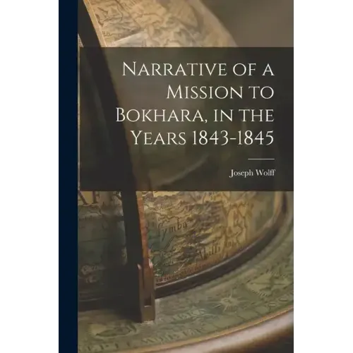 Narrative of a Mission to Bokhara, in the Years 1843-1845