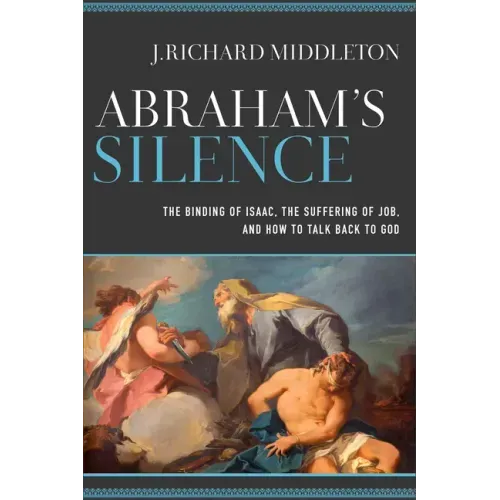 Abraham's Silence: The Binding of Isaac, the Suffering of Job, and How to Talk Back to God
