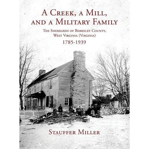 A Creek, a Mill, and a Military Family: The Sherrards of Berkeley County, West Virginia (Virginia) 1785-1939