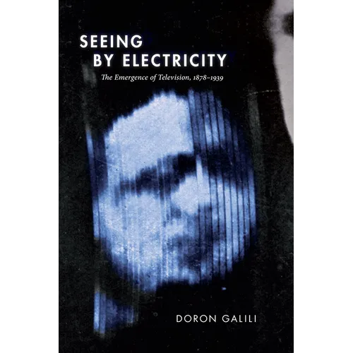 Seeing by Electricity: The Emergence of Television, 1878-1939