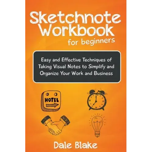 Sketchnote Workbook For Beginners: Easy and Effective Techniques of Taking Visual Notes to Simplify and Organize Your Work and Business
