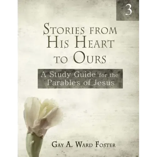 Stories from His Heart to Ours Volume 3: A Study Guide for the Parables of Jesus