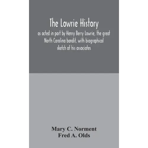 The Lowrie history: as acted in part by Henry Berry Lowrie, the great North Carolina bandit, with biographical sketch of his associates