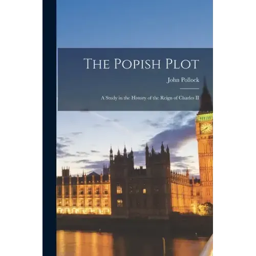 The Popish Plot: A Study in the History of the Reign of Charles II