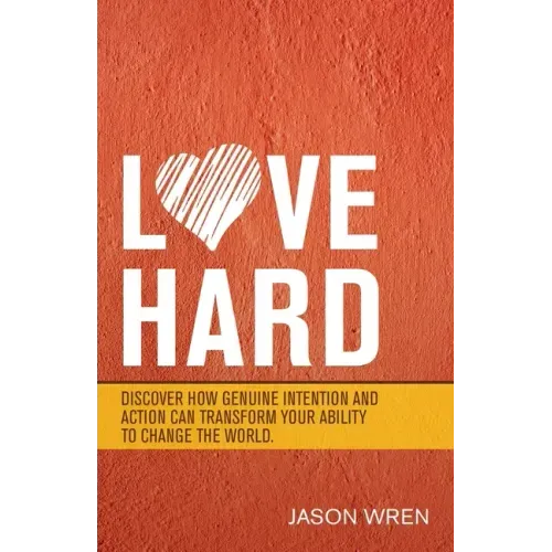 Love Hard: Discover How Genuine Intention and Action Can Transform Your Ability to Change the World.