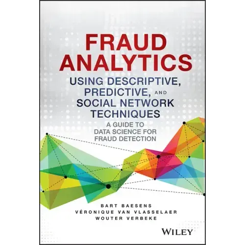 Fraud Analytics Using Descriptive, Predictive, and Social Network Techniques: A Guide to Data Science for Fraud Detection