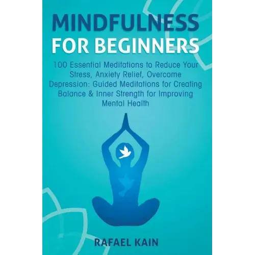 Mindfulness For Beginners: 100 Essential Meditations to Reduce Your Stress, Anxiety Relief, Overcome Depression: Guided Meditations for Creating