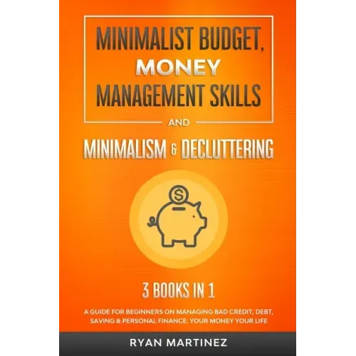 Minimalist Budget, Money Management Skills and Minimalism & Decluttering: A Guide for Beginners on Managing Bad Credit, Debt, Saving & Personal Financ