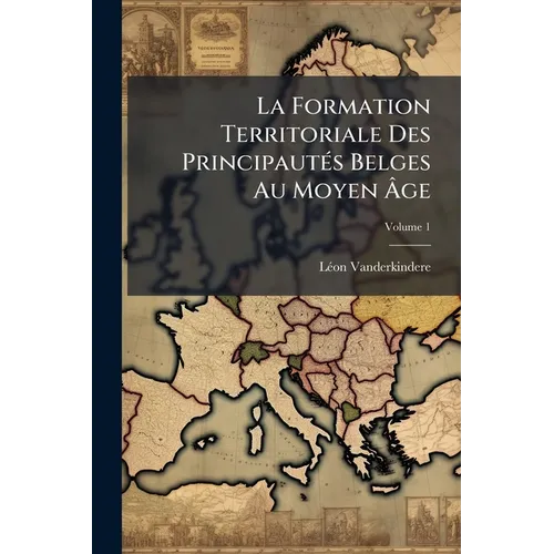 La Formation Territoriale Des PrincipautÃ(c)s Belges Au Moyen Ãge