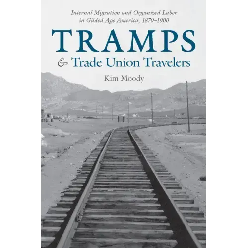 Tramps and Trade Union Travelers: Internal Migration and Organized Labor in Gilded Age America, 1870-1900