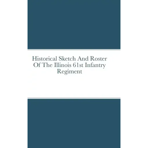 Historical Sketch And Roster Of The Illinois 61st Infantry Regiment