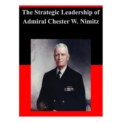 The Strategic Leadership of Admiral Chester W. Nimitz