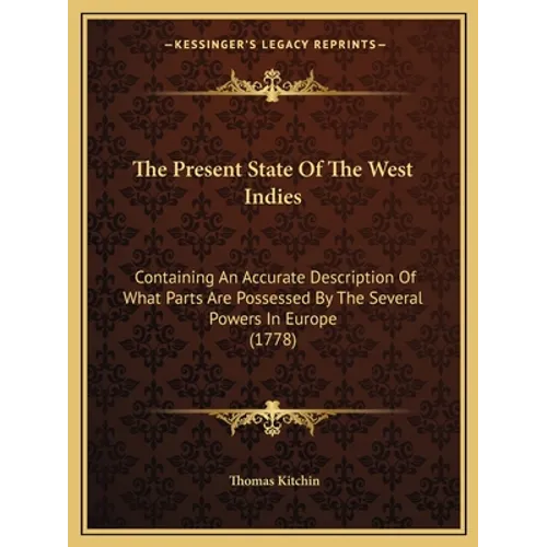 The Present State Of The West Indies: Containing An Accurate Description Of What Parts Are Possessed By The Several Powers In Europe (1778)