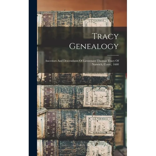 Tracy Genealogy: Ancestors And Descendants Of Lieutenant Thomas Tracy Of Norwich, Conn., 1660