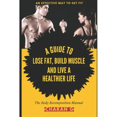 The Body Recomposition Manual A Guide To Lose Fat, Build Muscle, And Live A Healthier Life: An Effective Way To Get Fit