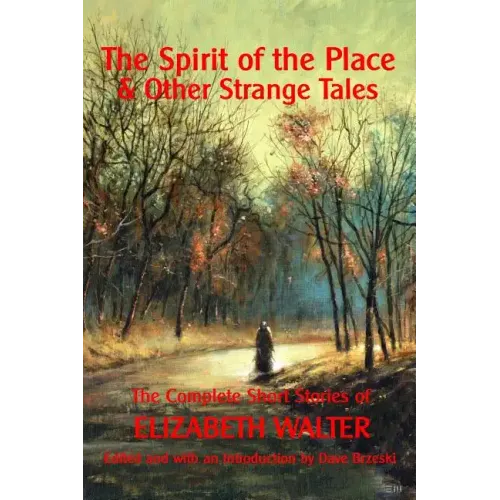 The Spirit of the Place And Other Strange Tales: The Complete Short Stories of Elizabeth Walter