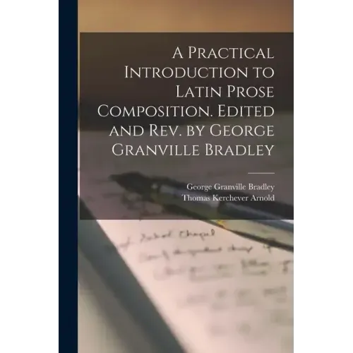 A Practical Introduction to Latin Prose Composition. Edited and rev. by George Granville Bradley