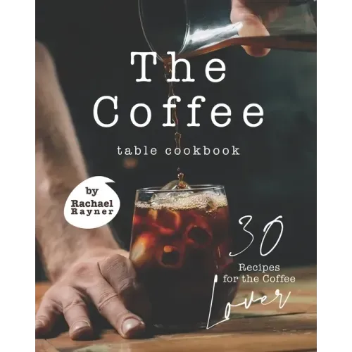 The Coffee Table Cookbook: 30 Recipes for the Coffee Lover