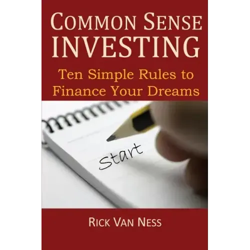 Common Sense Investing: Ten Simple Rules to Finance Your Dreams, or Create a Roadmap to Achieve Financial Independence