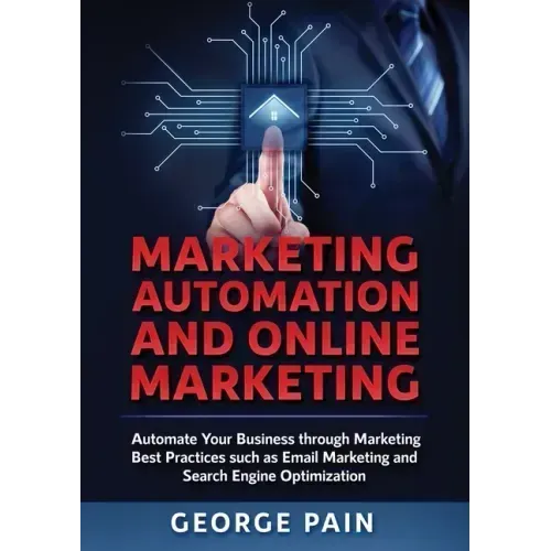 Marketing Automation and Online Marketing: Automate Your Business through Marketing Best Practices such as Email Marketing and Search Engine Optimizat