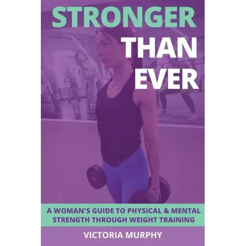 Stronger Than Ever: A Woman's Guide To Physical & Mental Strength Through Weight Training