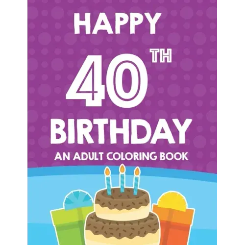 Happy 40th Birthday An Adult Coloring Book: Relaxing And Calming Coloring Activity Pages, Happy And Cheerful Illustrations For Unwinding