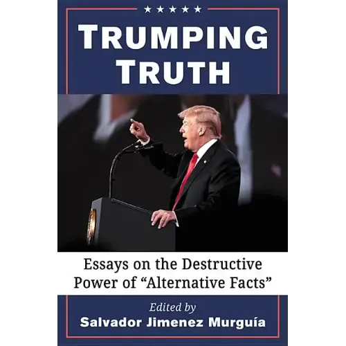 Trumping Truth: Essays on the Destructive Power of "Alternative Facts"