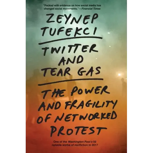 Twitter and Tear Gas: The Power and Fragility of Networked Protest