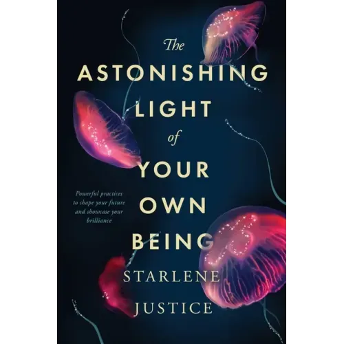 The Astonishing Light of Your Own Being: Powerful Practices to Shape Your Future and Showcase Your Brilliance