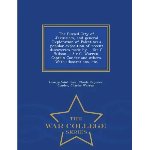The Buried City of Jerusalem, and General Exploration of Palestine: A Popular Exposition of Recent Discoveries Made by ... Sir C. Wilson ... Sir C. Wa