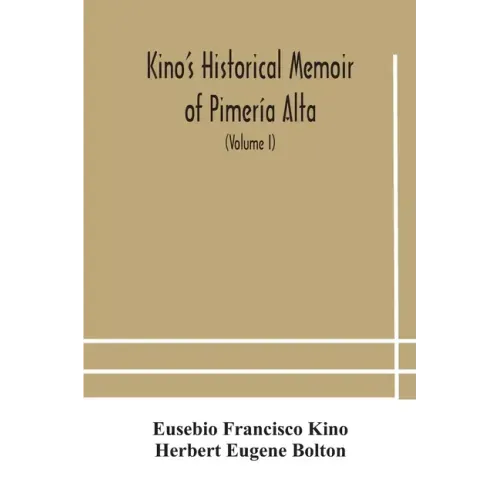 Kino's historical memoir of Pimería Alta; a contemporary account of the beginnings of California, Sonora, and Arizona (Volume I)