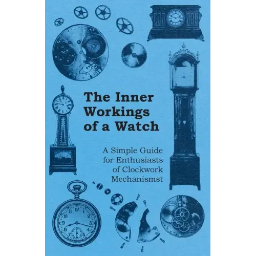 The Inner Workings of a Watch - A Simple Guide for Enthusiasts of Clockwork Mechanisms